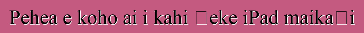 Pehea e koho ai i kahi ʻeke iPad maikaʻi