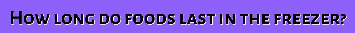 How long do foods last in the freezer?
