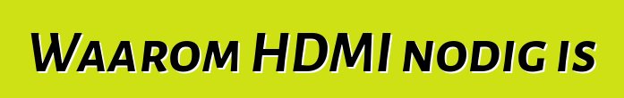 Waarom HDMI nodig is