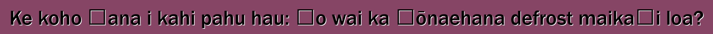Ke koho ʻana i kahi pahu hau: ʻo wai ka ʻōnaehana defrost maikaʻi loa?