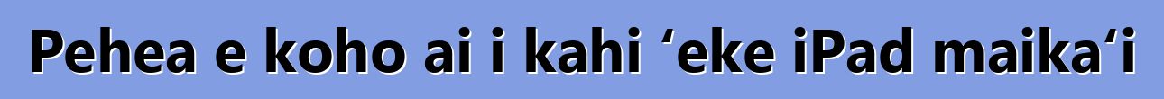 Pehea e koho ai i kahi ʻeke iPad maikaʻi