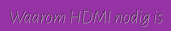 Waarom HDMI nodig is