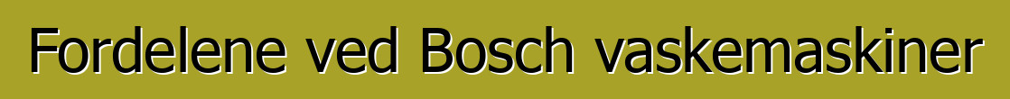 Fordelene ved Bosch vaskemaskiner