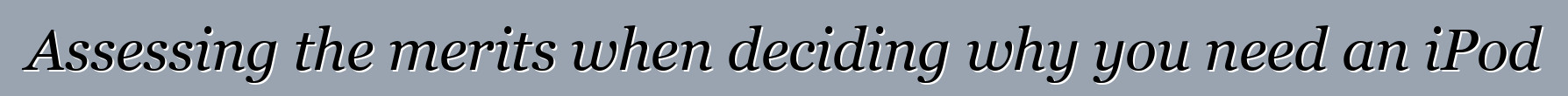 Assessing the merits when deciding why you need an iPod
