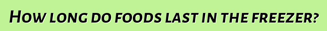 How long do foods last in the freezer?