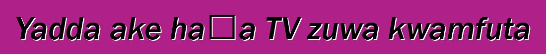 Yadda ake haɗa TV zuwa kwamfuta