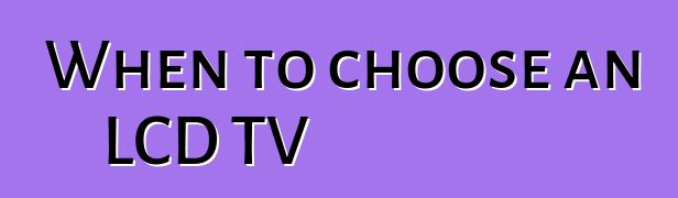 When to choose an LCD TV