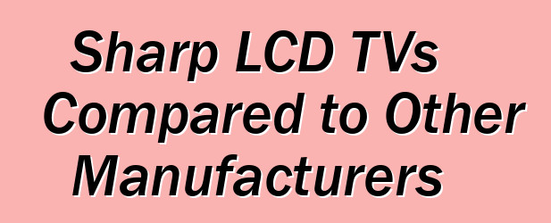 Sharp LCD TVs Compared to Other Manufacturers