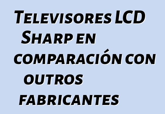 Televisores LCD Sharp en comparación con outros fabricantes