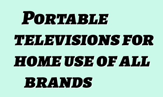 Portable televisions for home use of all brands