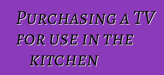 Purchasing a TV for use in the kitchen