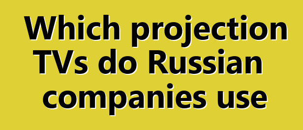 Which projection TVs do Russian companies use