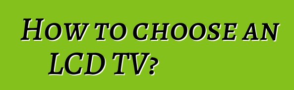 How to choose an LCD TV?