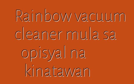 Rainbow vacuum cleaner mula sa opisyal na kinatawan
