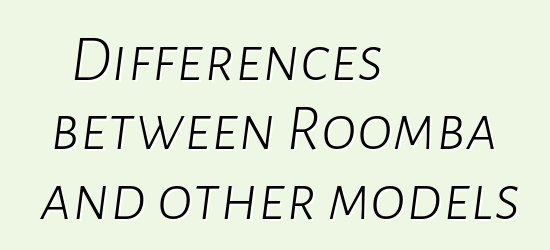 Differences between Roomba and other models