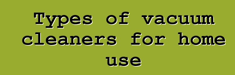 Types of vacuum cleaners for home use