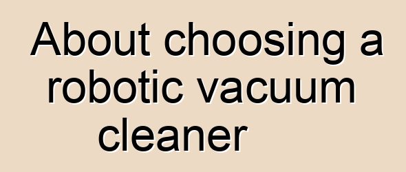 About choosing a robotic vacuum cleaner