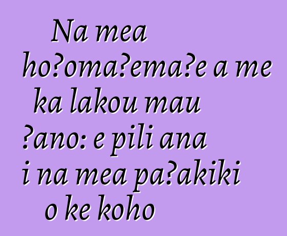 Nā mea hoʻomaʻemaʻe a me kā lākou mau ʻano: e pili ana i nā mea paʻakikī o ke koho