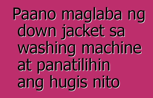 Paano maglaba ng down jacket sa washing machine at panatilihin ang hugis nito