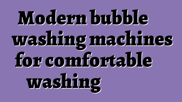 Modern bubble washing machines for comfortable washing