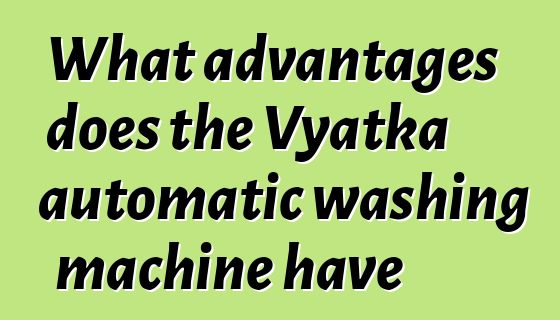 What advantages does the Vyatka automatic washing machine have
