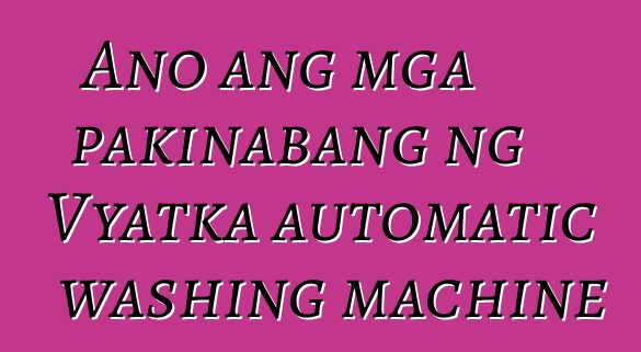 Ano ang mga pakinabang ng Vyatka automatic washing machine