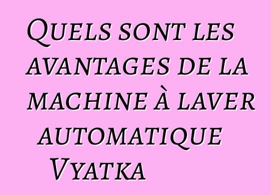 Quels sont les avantages de la machine à laver automatique Vyatka