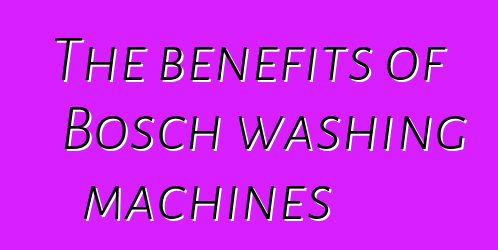 The benefits of Bosch washing machines