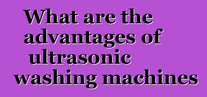 What are the advantages of ultrasonic washing machines