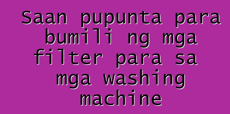 Saan pupunta para bumili ng mga filter para sa mga washing machine