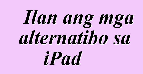Ilan ang mga alternatibo sa iPad