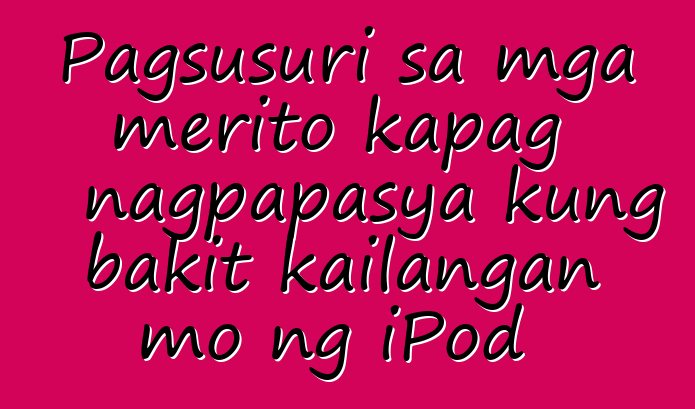 Pagsusuri sa mga merito kapag nagpapasya kung bakit kailangan mo ng iPod