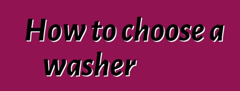 How to choose a washer