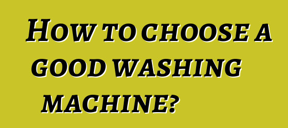 How to choose a good washing machine?