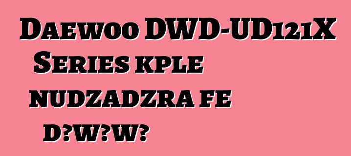 Daewoo DWD-UD121X Series kple nudzadzra ƒe dɔwɔwɔ
