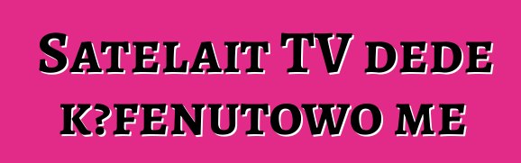 Satelait TV dede kɔƒenutowo me