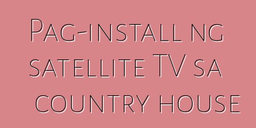 Pag-install ng satellite TV sa country house