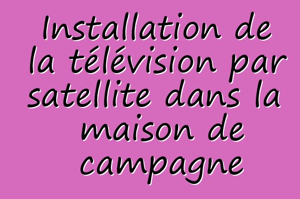 Installation de la télévision par satellite dans la maison de campagne