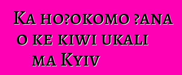 Ka hoʻokomo ʻana o ke kīwī ukali ma Kyiv