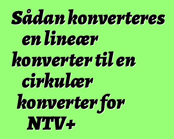 Sådan konverteres en lineær konverter til en cirkulær konverter for NTV+