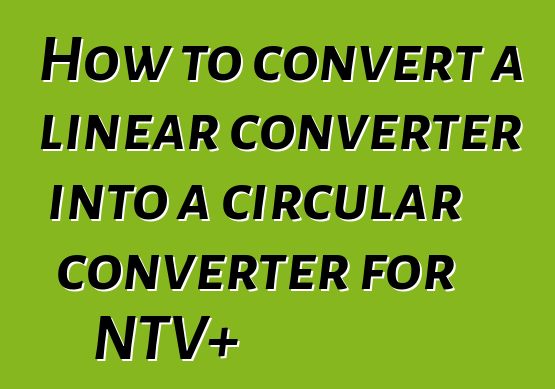 How to convert a linear converter into a circular converter for NTV+