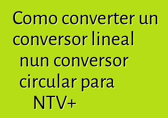 Como converter un conversor lineal nun conversor circular para NTV+