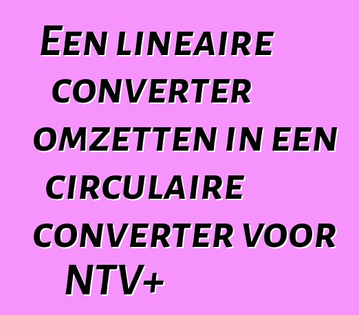 Een lineaire converter omzetten in een circulaire converter voor NTV+