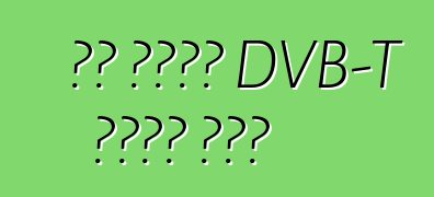 શા માટે DVB-T પસંદ કરો