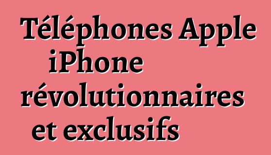Téléphones Apple iPhone révolutionnaires et exclusifs