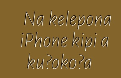 Nā kelepona iPhone kipi a kūʻokoʻa