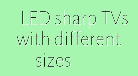 LED sharp TVs with different sizes