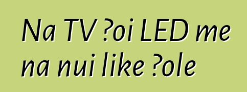 Nā TV ʻoi LED me nā nui like ʻole