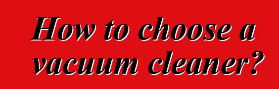 How to choose a vacuum cleaner?