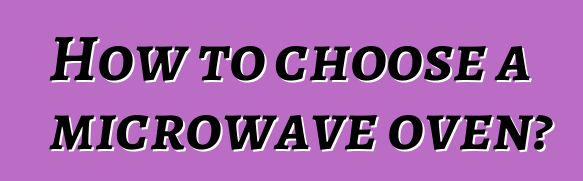 How to choose a microwave oven?